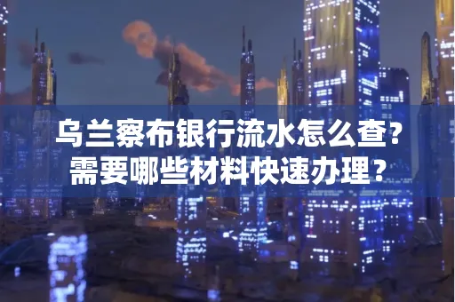 乌兰察布银行流水怎么查？需要哪些材料快速办理？