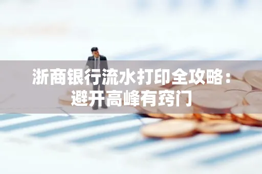 浙商银行流水打印全攻略：避开高峰有窍门