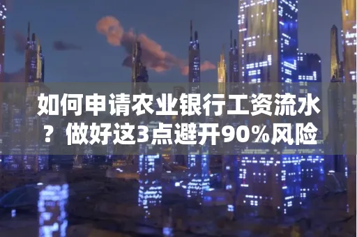 如何申请农业银行工资流水？做好这3点避开90%风险！