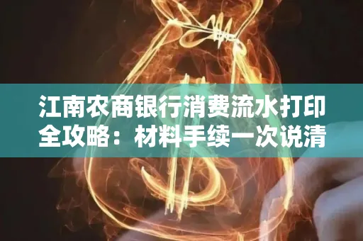 江南农商银行消费流水打印全攻略：材料手续一次说清！