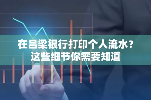 在吕梁银行打印个人流水？这些细节你需要知道
