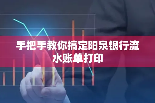 手把手教你搞定阳泉银行流水账单打印