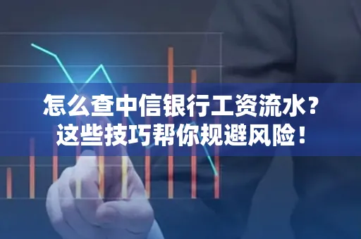 怎么查中信银行工资流水？这些技巧帮你规避风险！